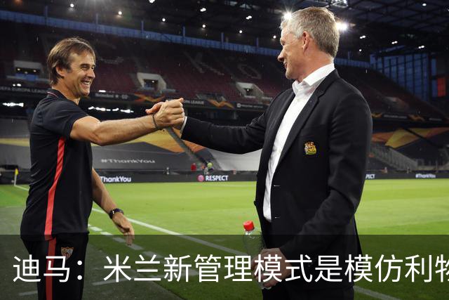 迪马：米兰新管理模式是模仿利物浦 塔雷囧叔下课前在运作赛巴里