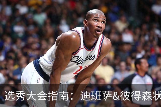 选秀大会指南：迪班萨&彼得森状元之争 名将之后布泽尔在列